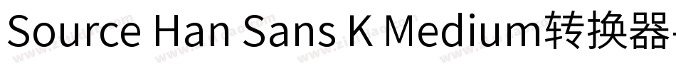 Source Han Sans K Medium转换器字体转换